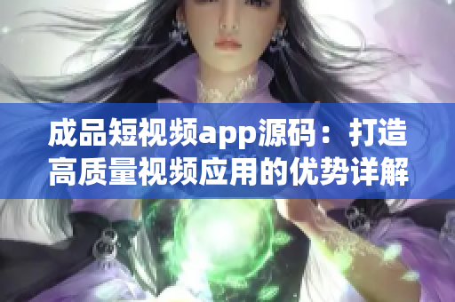 成品短視頻app源碼：打造高質(zhì)量視頻應(yīng)用的優(yōu)勢(shì)詳解