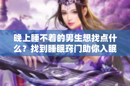 晚上睡不著的男生想找點什么？找到睡眠竅門助你入眠