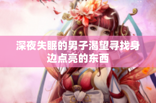 深夜失眠的男子渴望尋找身邊點(diǎn)亮的東西