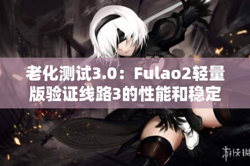老化測試3.0：Fulao2輕量版驗(yàn)證線路3的性能和穩(wěn)定性