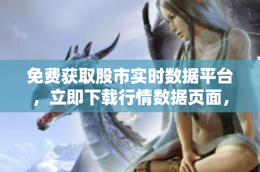 免費獲取股市實時數據平臺，立即下載行情數據頁面，輕松查看股票價格變動