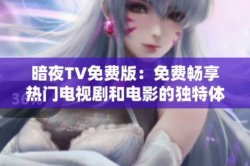 暗夜TV免費版：免費暢享熱門電視劇和電影的獨特體驗