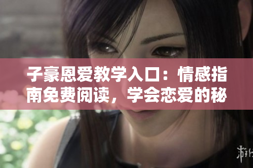 子豪恩愛教學入口：情感指南免費閱讀，學會戀愛的秘訣