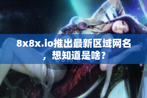 8x8x.io推出最新區(qū)域網(wǎng)名，想知道是啥？