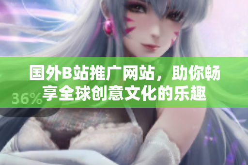 國外B站推廣網站，助你暢享全球創(chuàng)意文化的樂趣