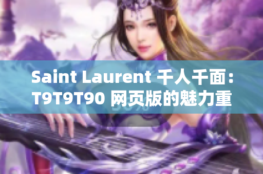 Saint Laurent 千人千面：T9T9T90 網(wǎng)頁版的魅力重新定義