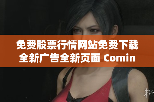 免費(fèi)股票行情網(wǎng)站免費(fèi)下載全新廣告全新頁(yè)面 Coming Soon, 輕松獲取最新數(shù)據(jù)!
