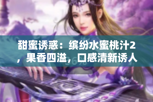 甜蜜誘惑：繽紛水蜜桃汁2，果香四溢，口感清新誘人