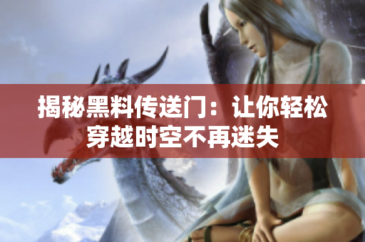 揭秘黑料傳送門：讓你輕松穿越時空不再迷失