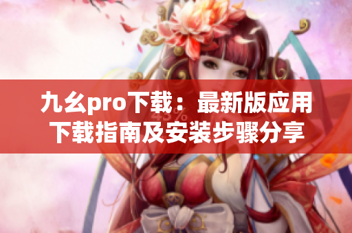 九幺pro下載：最新版應(yīng)用下載指南及安裝步驟分享