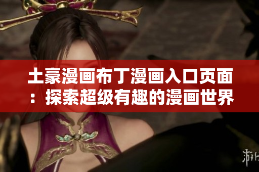 土豪漫畫(huà)布丁漫畫(huà)入口頁(yè)面：探索超級(jí)有趣的漫畫(huà)世界