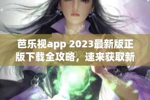 芭樂視app 2023最新版正版下載全攻略，速來獲取新功能體驗