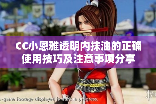 CC小恩雅透明內(nèi)抹油的正確使用技巧及注意事項(xiàng)分享