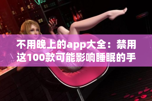 不用晚上的app大全：禁用這100款可能影響睡眠的手機應用