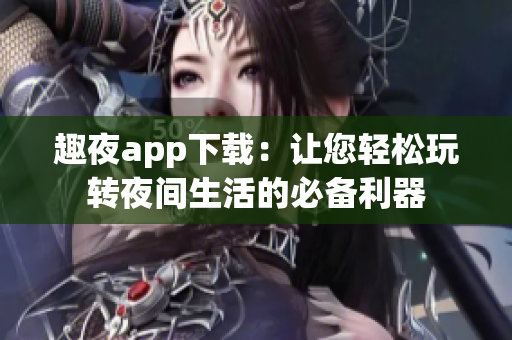 趣夜app下載：讓您輕松玩轉(zhuǎn)夜間生活的必備利器