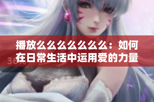 播放么么么么么么么：如何在日常生活中運用愛的力量