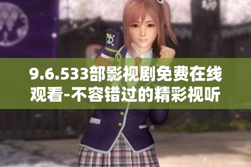 9.6.533部影視劇免費在線觀看-不容錯過的精彩視聽盛宴