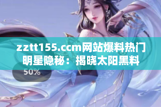 zztt155.ccm網(wǎng)站爆料熱門明星隱秘：揭曉太陽黑料