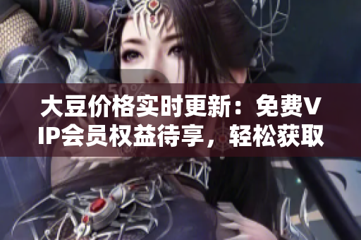 大豆價(jià)格實(shí)時(shí)更新：免費(fèi)VIP會(huì)員權(quán)益待享，輕松獲取最新行情