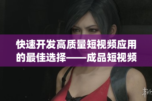 快速開(kāi)發(fā)高質(zhì)量短視頻應(yīng)用的最佳選擇——成品短視頻app源碼的五大優(yōu)勢(shì)解析