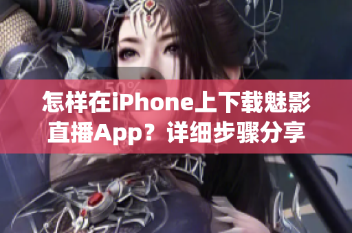 怎樣在iPhone上下載魅影直播App？詳細(xì)步驟分享