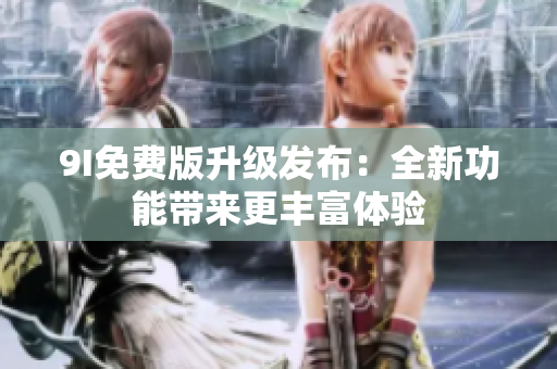 9I免費(fèi)版升級(jí)發(fā)布：全新功能帶來(lái)更豐富體驗(yàn)
