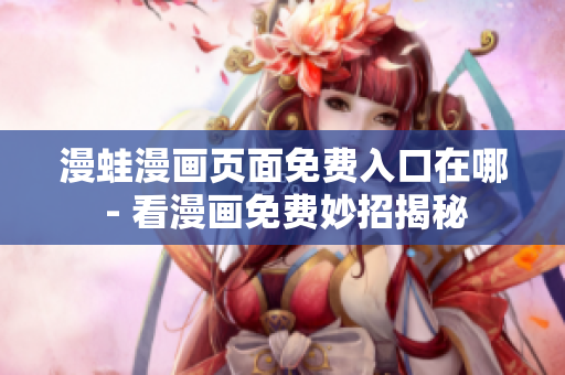 漫蛙漫畫(huà)頁(yè)面免費(fèi)入口在哪 - 看漫畫(huà)免費(fèi)妙招揭秘