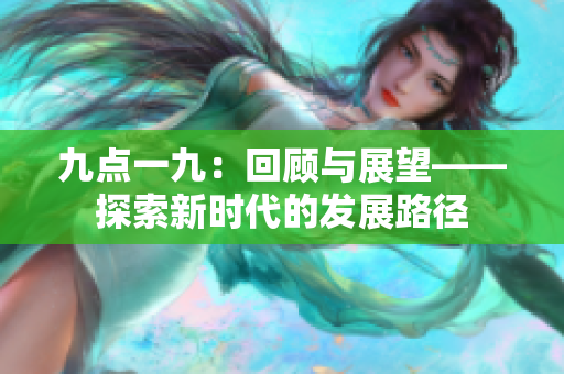九點(diǎn)一九：回顧與展望——探索新時(shí)代的發(fā)展路徑