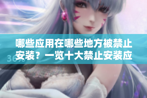 哪些應(yīng)用在哪些地方被禁止安裝？一覽十大禁止安裝應(yīng)用的目標(biāo)位置