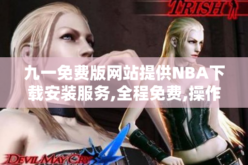 九一免費(fèi)版網(wǎng)站提供NBA下載安裝服務(wù),全程免費(fèi),操作簡(jiǎn)便