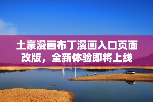 土豪漫畫布丁漫畫入口頁面改版，全新體驗(yàn)即將上線