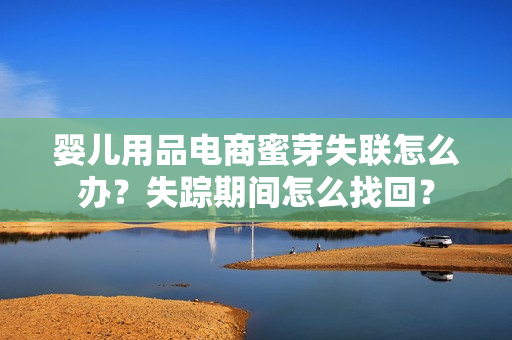 嬰兒用品電商蜜芽失聯(lián)怎么辦？失蹤期間怎么找回？