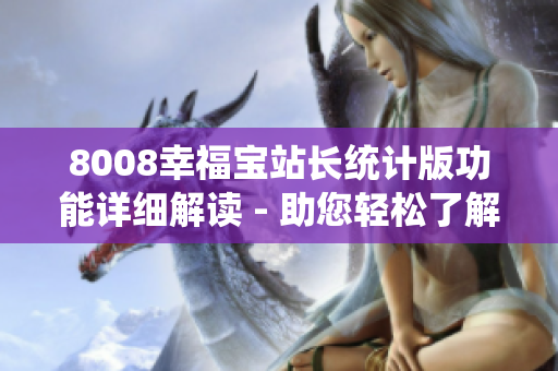 8008幸福寶站長(zhǎng)統(tǒng)計(jì)版功能詳細(xì)解讀 - 助您輕松了解并應(yīng)用