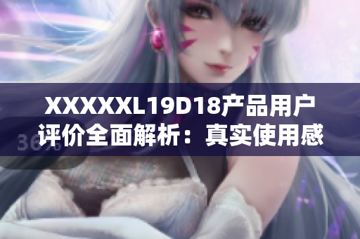XXXXXL19D18產(chǎn)品用戶評(píng)價(jià)全面解析：真實(shí)使用感受客觀評(píng)價(jià)