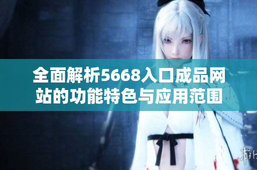 全面解析5668入口成品網(wǎng)站的功能特色與應(yīng)用范圍