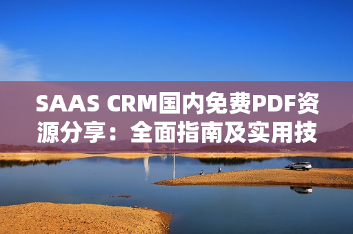 SAAS CRM國內(nèi)免費PDF資源分享：全面指南及實用技巧