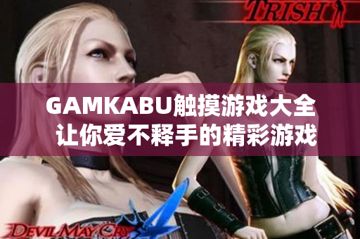 GAMKABU觸摸游戲大全  讓你愛(ài)不釋手的精彩游戲集錦