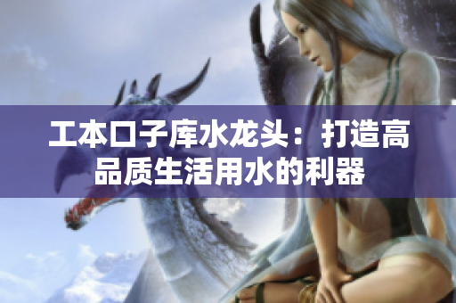 工本口子庫(kù)水龍頭：打造高品質(zhì)生活用水的利器
