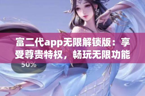 富二代app無限解鎖版：享受尊貴特權(quán)，暢玩無限功能
