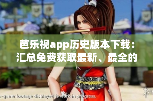 芭樂視app歷史版本下載：匯總免費獲取最新、最全的舊版本資源