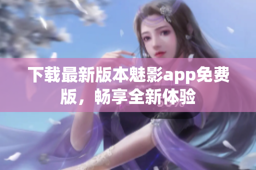 下載最新版本魅影app免費(fèi)版，暢享全新體驗(yàn)