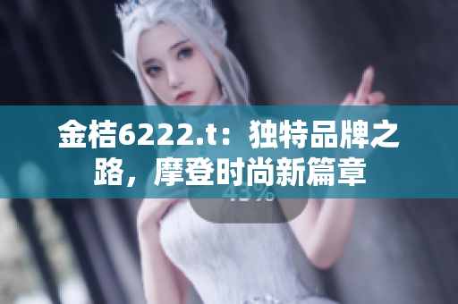 金桔6222.t：獨特品牌之路，摩登時尚新篇章