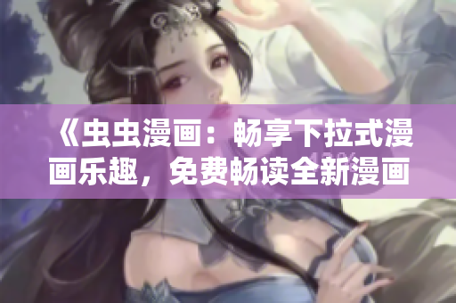 《蟲蟲漫畫：暢享下拉式漫畫樂趣，免費(fèi)暢讀全新漫畫星球》