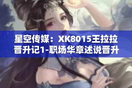 星空傳媒：XK8015王拉拉晉升記1-職場(chǎng)華章述說(shuō)晉升的那些事