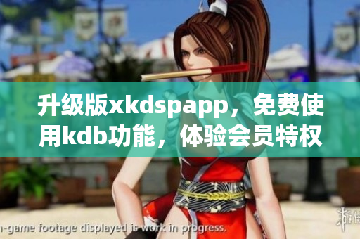 升級版xkdspapp，免費使用kdb功能，體驗會員特權