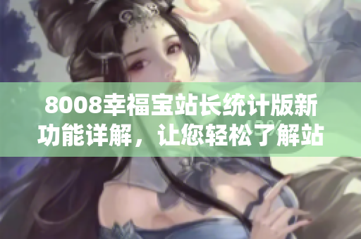 8008幸福寶站長統(tǒng)計版新功能詳解，讓您輕松了解站點數(shù)據(jù)