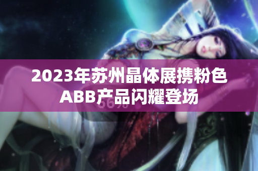 2023年蘇州晶體展攜粉色ABB產(chǎn)品閃耀登場