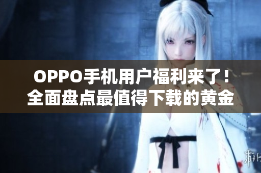 OPPO手機用戶福利來了！全面盤點最值得下載的黃金網站應用推薦