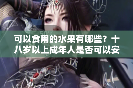 可以食用的水果有哪些？十八歲以上成年人是否可以安心享用草莓、香蕉、榴蓮和絲瓜？