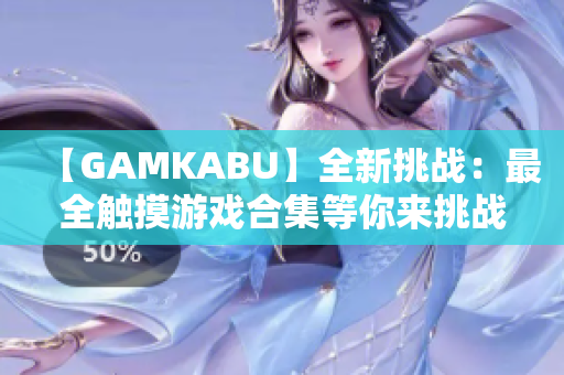 【GAMKABU】全新挑戰(zhàn)：最全觸摸游戲合集等你來挑戰(zhàn)
